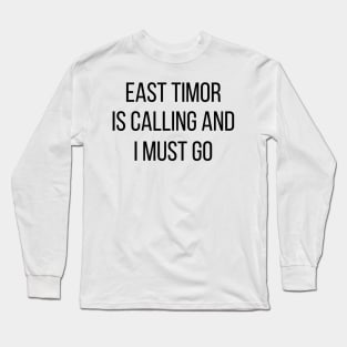 East Timor is calling and I must go Long Sleeve T-Shirt